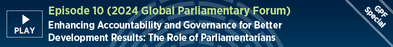 Episode 10 (2024 Global Parliamentary Forum). Enhancing Accountability and Governance for Better Development Results
