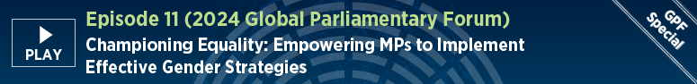 Episode 11 (2024 Global Parliamentary Forum). Championing Equality: Empowering MPs to Implement Effective Gender Strategies