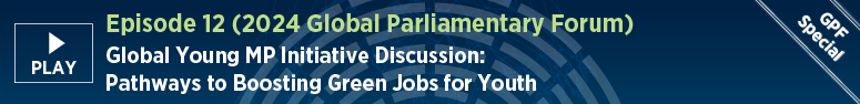 Episode 12 (2024 Global Parliamentary Forum): Global Young MP Initiative Discussion: Pathways to Boosting Green Jobs