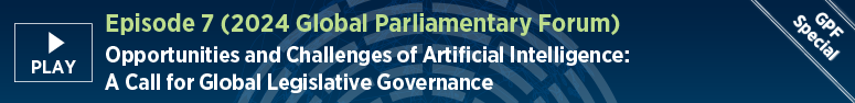 Episode 7 (Global Parliamentary Forum). Opportunities and Challenges of AI: A Call for Global Legislative Governance